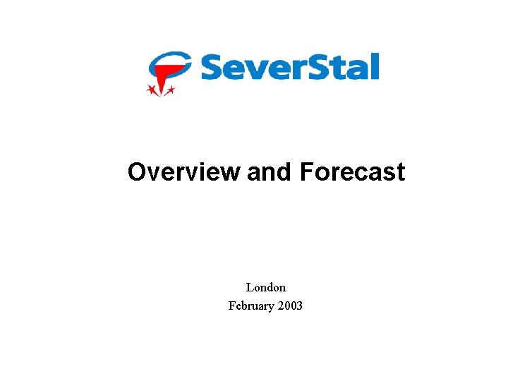 Severstal: Overview and Forecast Alexander Andrianov, Finance Director London 2003 February 2003 