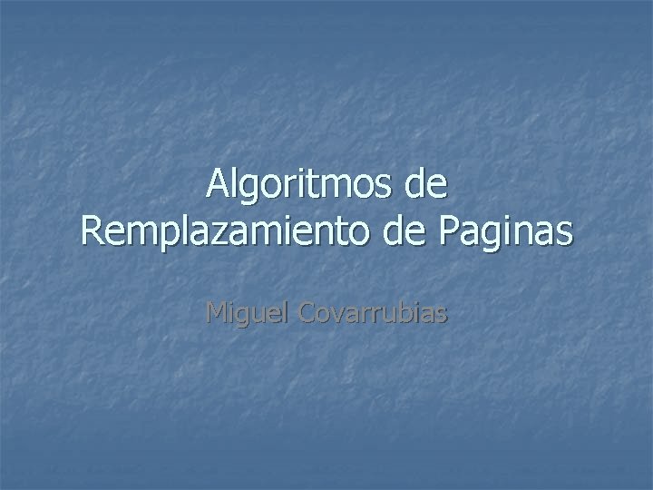 Algoritmos de Remplazamiento de Paginas Miguel Covarrubias 