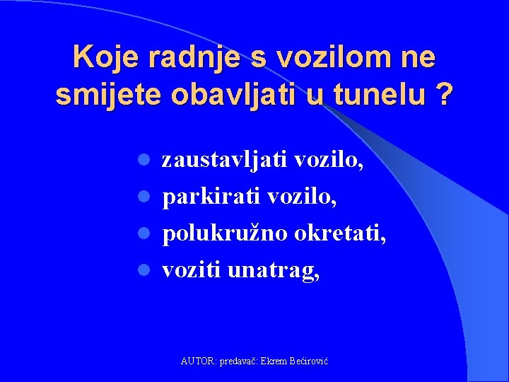 Koje radnje s vozilom ne smijete obavljati u tunelu ? zaustavljati vozilo, l parkirati
