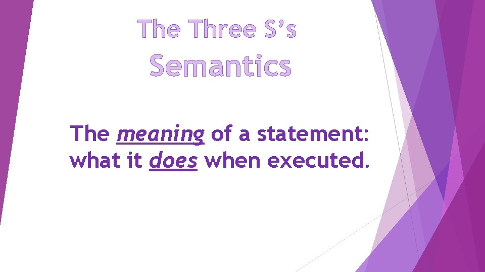 The Three S’s Semantics The meaning of a statement: what it does when executed.