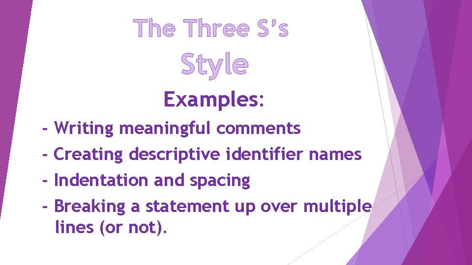 The Three S’s Style Examples: - Writing meaningful comments Creating descriptive identifier names Indentation