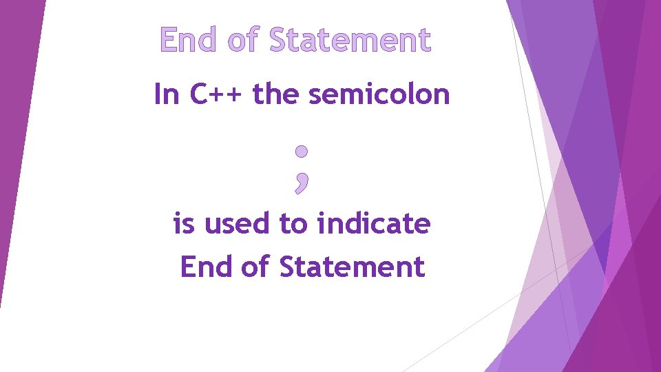 End of Statement In C++ the semicolon ; is used to indicate End of