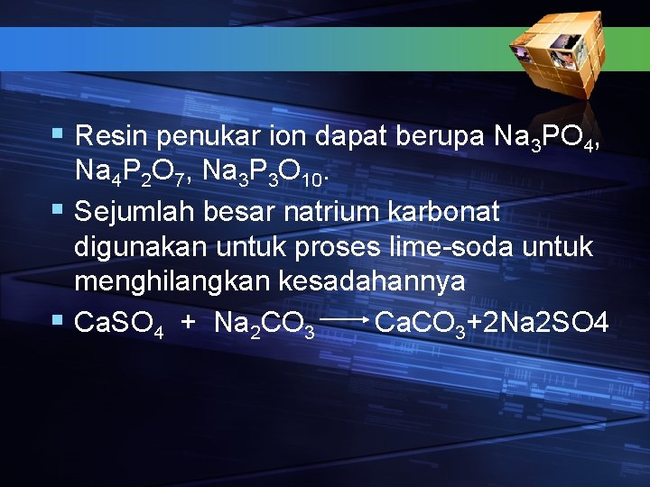 § Resin penukar ion dapat berupa Na 3 PO 4, Na 4 P 2