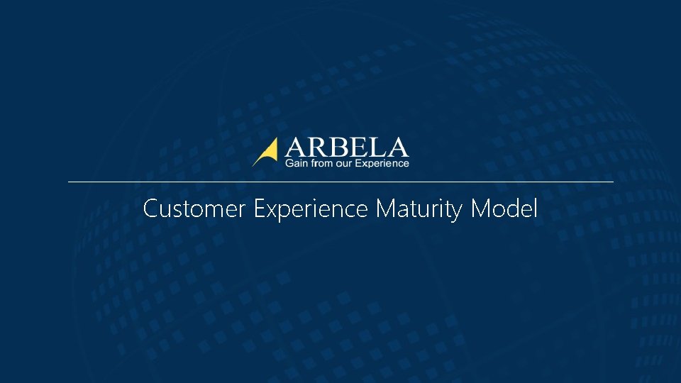 Customer Experience Maturity Model © Arbela Technologies Corp www. Arbela. Tech. com @Arbela. Tech