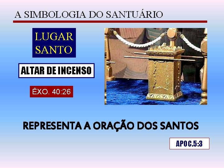 A SIMBOLOGIA DO SANTUÁRIO LUGAR SANTO ALTAR DE INCENSO ÊXO. 40: 26 REPRESENTA A