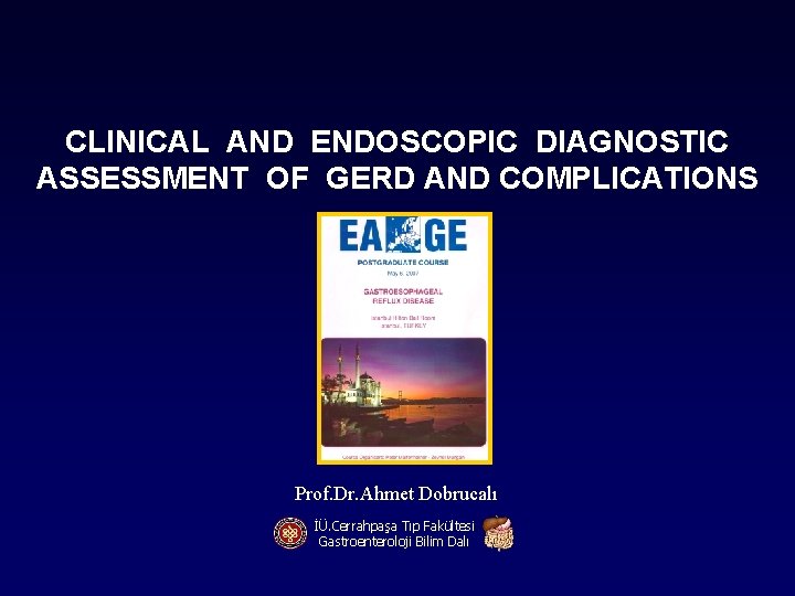 CLINICAL AND ENDOSCOPIC DIAGNOSTIC ASSESSMENT OF GERD AND COMPLICATIONS Prof. Dr. Ahmet Dobrucalı İÜ.