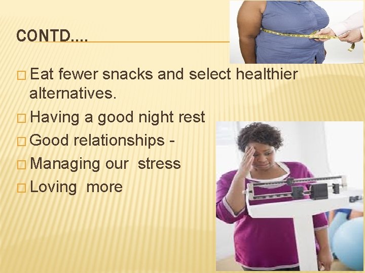 CONTD…. � Eat fewer snacks and select healthier alternatives. � Having a good night