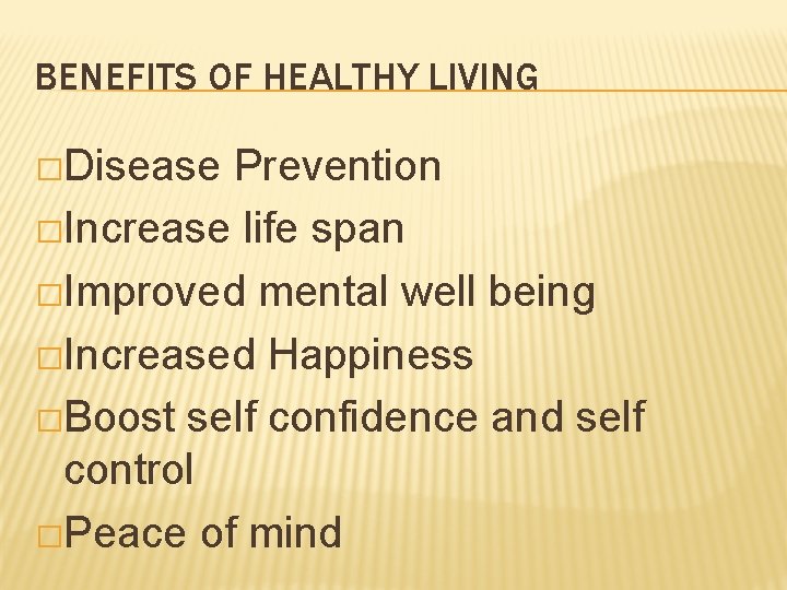 BENEFITS OF HEALTHY LIVING �Disease Prevention �Increase life span �Improved mental well being �Increased
