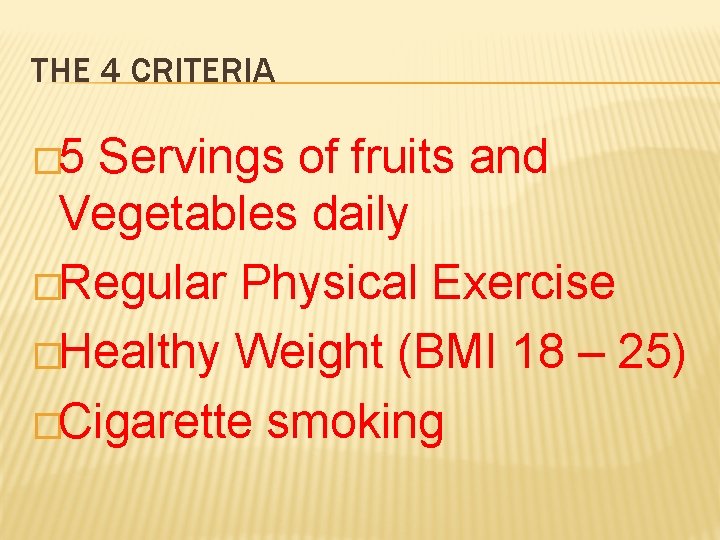THE 4 CRITERIA � 5 Servings of fruits and Vegetables daily �Regular Physical Exercise