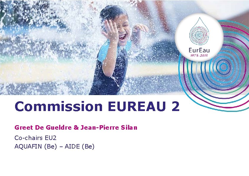 Commission EUREAU 2 Greet De Gueldre & Jean-Pierre Silan Co-chairs EU 2 AQUAFIN (Be)