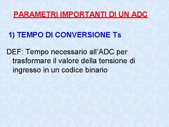 PARAMETRI IMPORTANTI DI UN ADC 1) TEMPO DI CONVERSIONE Ts DEF: Tempo necessario all’ADC