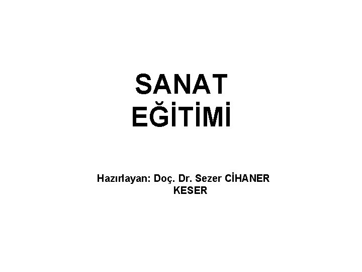 SANAT EĞİTİMİ Hazırlayan: Doç. Dr. Sezer CİHANER KESER 
