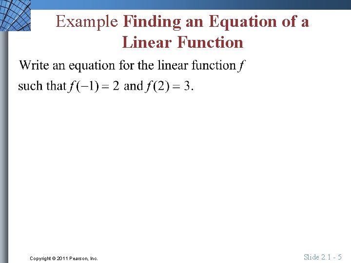 Example Finding an Equation of a Linear Function Copyright © 2011 Pearson, Inc. Slide