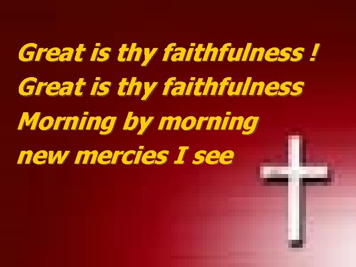Great is thy faithfulness ! Great is thy faithfulness Morning by morning new mercies