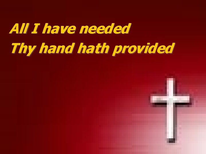 All I have needed Thy hand hath provided 
