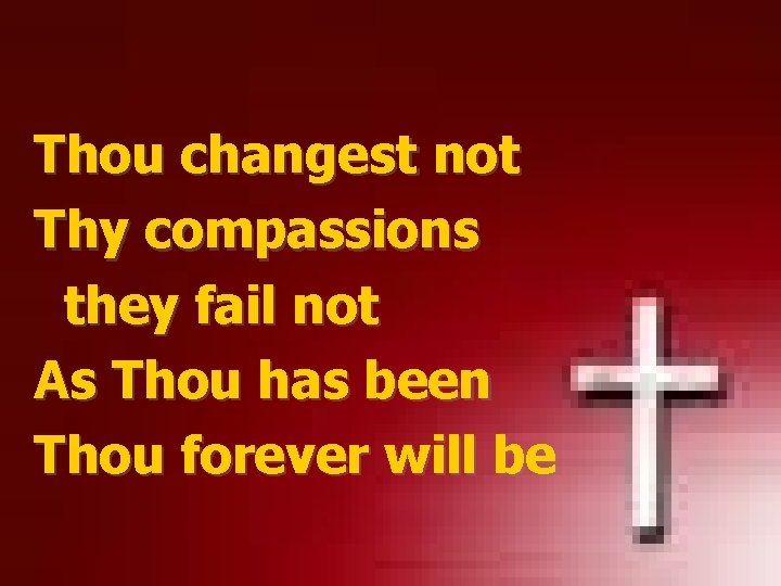 Thou changest not Thy compassions they fail not As Thou has been Thou forever