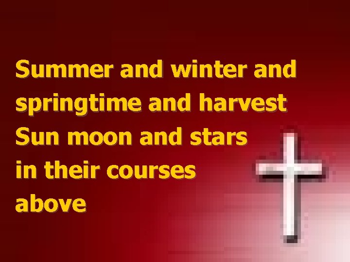 Summer and winter and springtime and harvest Sun moon and stars in their courses