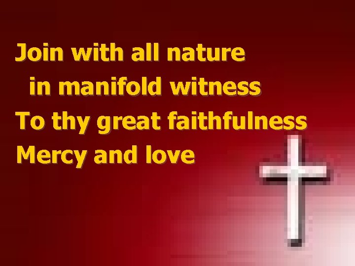 Join with all nature in manifold witness To thy great faithfulness Mercy and love