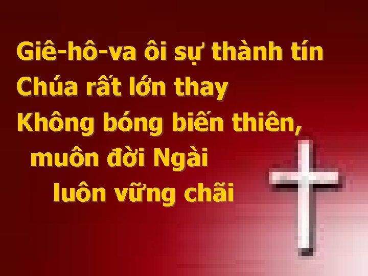 Giê-hô-va ôi sự thành tín Chúa rất lớn thay Không bóng biến thiên, muôn