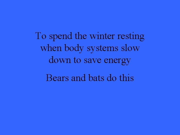 To spend the winter resting when body systems slow down to save energy Bears