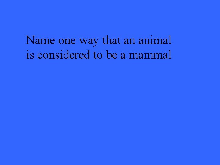 Name one way that an animal is considered to be a mammal 