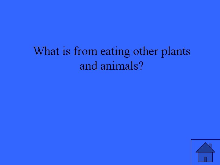 What is from eating other plants and animals? 
