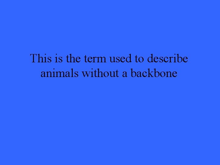 This is the term used to describe animals without a backbone 