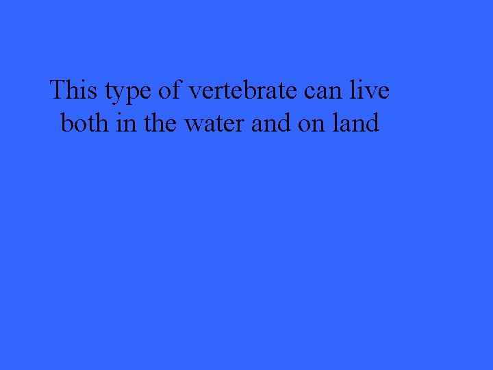 This type of vertebrate can live both in the water and on land 
