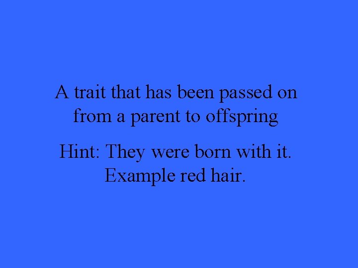A trait that has been passed on from a parent to offspring Hint: They