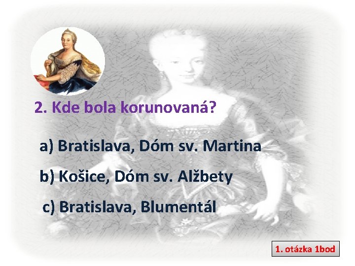 2. Kde bola korunovaná? a) Bratislava, Dóm sv. Martina b) Košice, Dóm sv. Alžbety