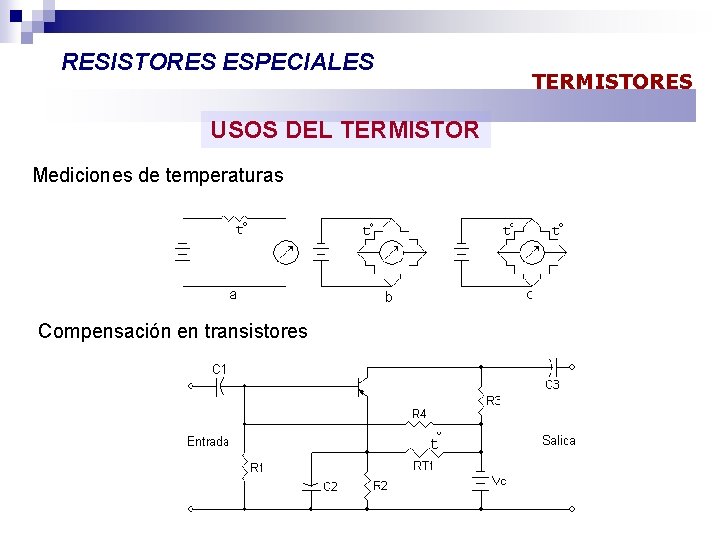 RESISTORES ESPECIALES USOS DEL TERMISTOR Mediciones de temperaturas Compensación en transistores TERMISTORES 