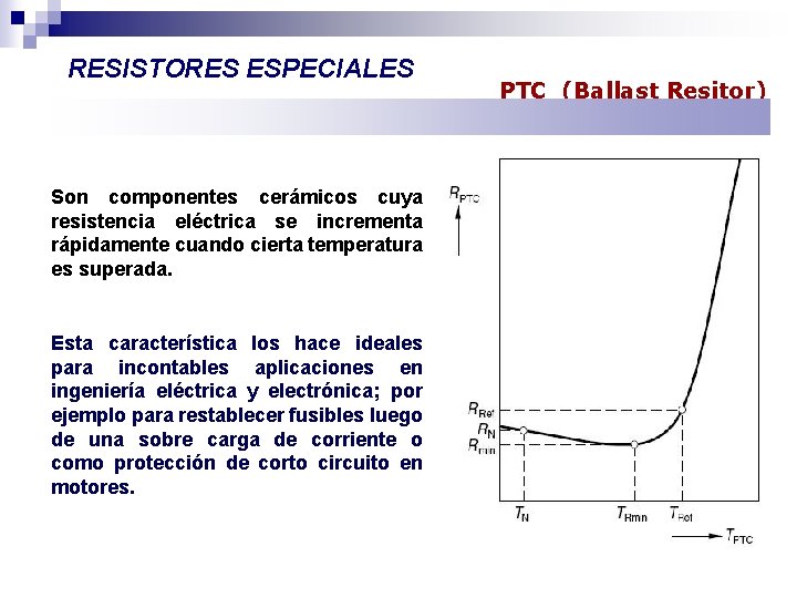 RESISTORES ESPECIALES Son componentes cerámicos cuya resistencia eléctrica se incrementa rápidamente cuando cierta temperatura