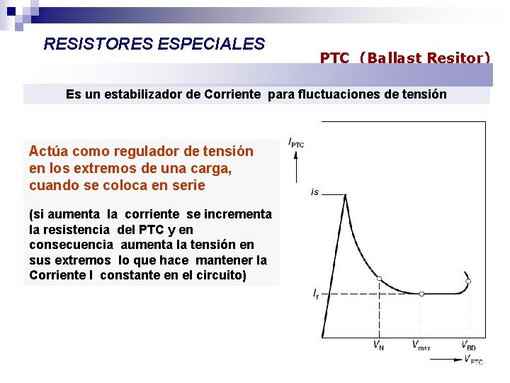 RESISTORES ESPECIALES PTC (Ballast Resitor) Es un estabilizador de Corriente para fluctuaciones de tensión