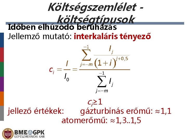 Költségszemlélet költségtípusok Időben elhúzódó beruházás Jellemző mutató: interkaláris tényező ci≥ 1 jellező értékek: gázturbinás