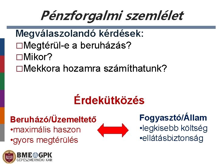 Pénzforgalmi szemlélet Megválaszolandó kérdések: �Megtérül-e a beruházás? �Mikor? �Mekkora hozamra számíthatunk? Érdekütközés Beruházó/Üzemeltető •