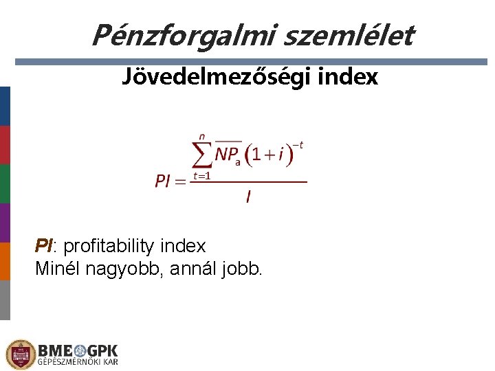 Pénzforgalmi szemlélet Jövedelmezőségi index PI: profitability index Minél nagyobb, annál jobb. 