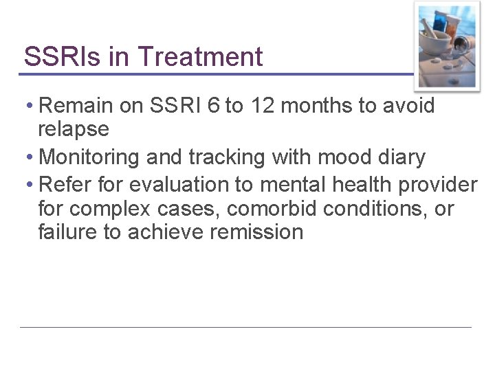 SSRIs in Treatment • Remain on SSRI 6 to 12 months to avoid relapse