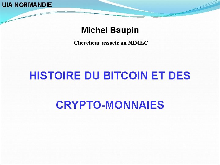 UIA NORMANDIE Michel Baupin Chercheur associé au NIMEC HISTOIRE DU BITCOIN ET DES CRYPTO-MONNAIES