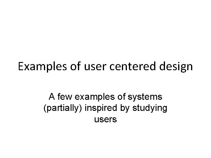 Examples of user centered design A few examples of systems (partially) inspired by studying