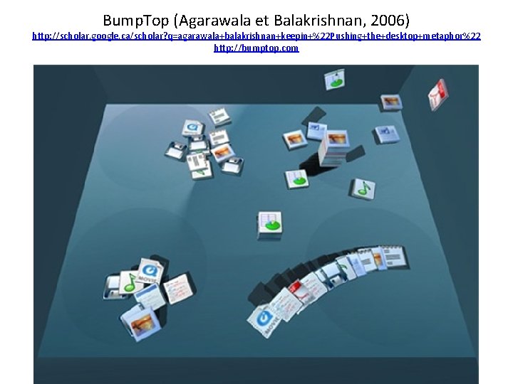 Bump. Top (Agarawala et Balakrishnan, 2006) http: //scholar. google. ca/scholar? q=agarawala+balakrishnan+keepin+%22 Pushing+the+desktop+metaphor%22 http: //bumptop.