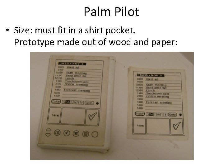 Palm Pilot • Size: must fit in a shirt pocket. Prototype made out of