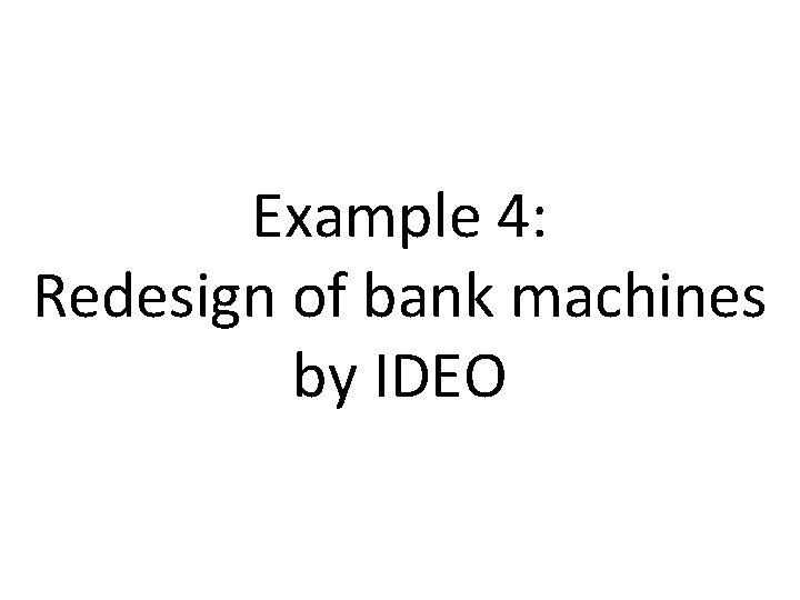 Example 4: Redesign of bank machines by IDEO 