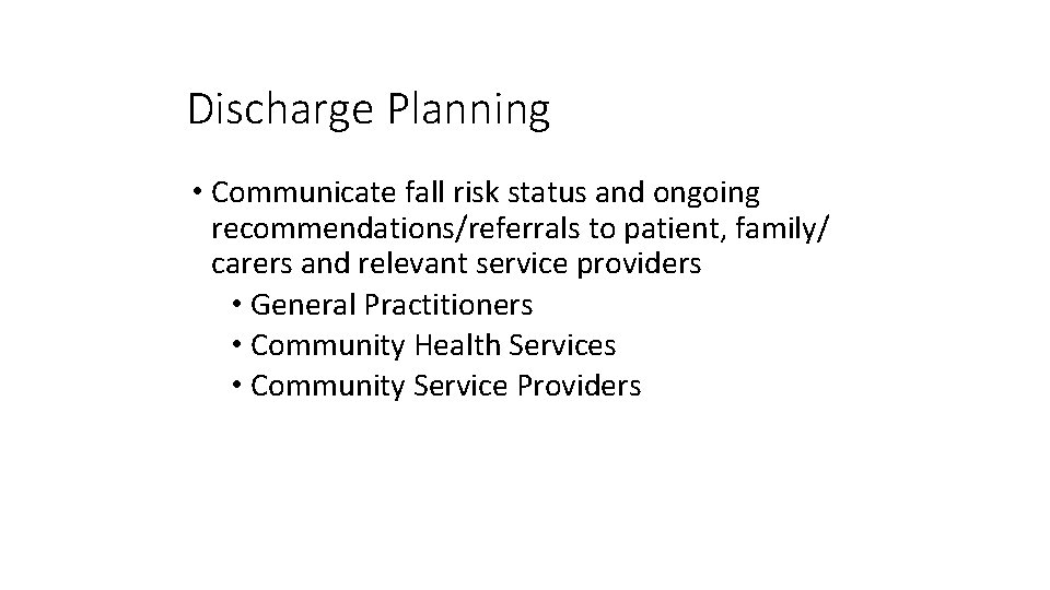 Discharge Planning • Communicate fall risk status and ongoing recommendations/referrals to patient, family/ carers