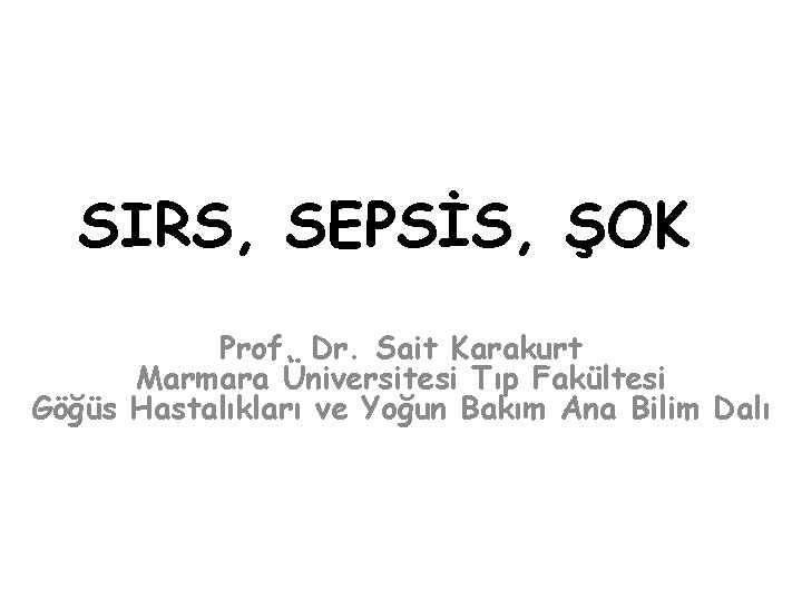 SIRS, SEPSİS, ŞOK Prof. Dr. Sait Karakurt Marmara Üniversitesi Tıp Fakültesi Göğüs Hastalıkları ve