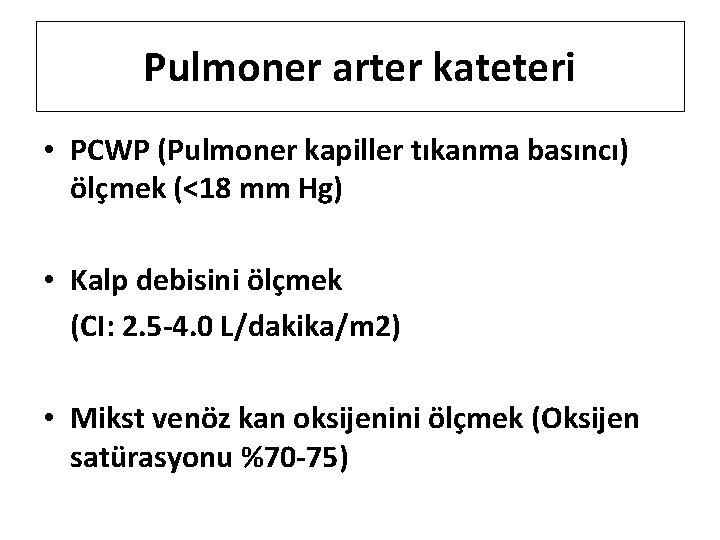 Pulmoner arter kateteri • PCWP (Pulmoner kapiller tıkanma basıncı) ölçmek (<18 mm Hg) •