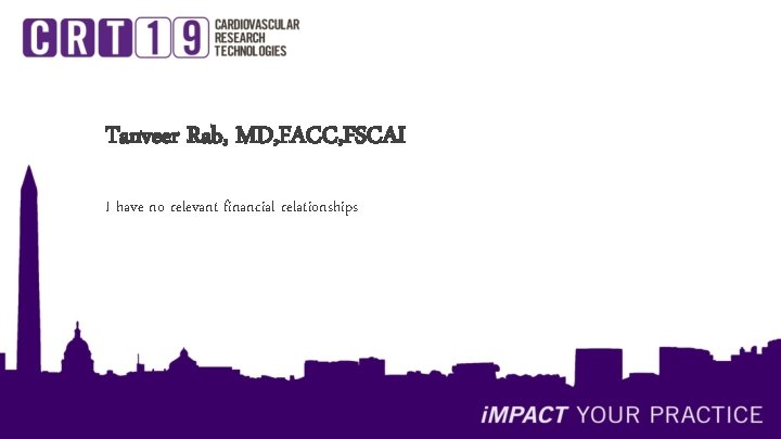 Tanveer Rab, MD, FACC, FSCAI I have no relevant financial relationships Tanveer Rab, MD, FACC, FSCAI I have no relevant financial relationships