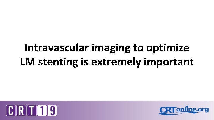 Intravascular imaging to optimize LM stenting is extremely important Intravascular imaging to optimize LM stenting is extremely important
