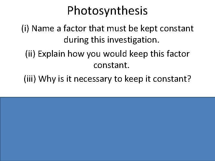 Photosynthesis (i) Name a factor that must be kept constant during this investigation. (ii)