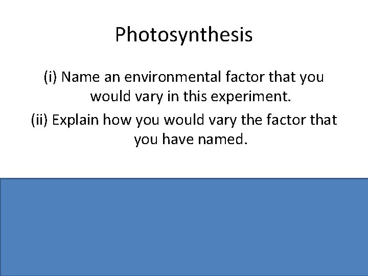Photosynthesis (i) Name an environmental factor that you would vary in this experiment. (ii)