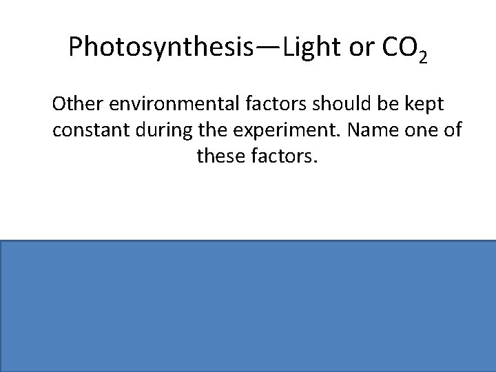 Photosynthesis—Light or CO 2 Other environmental factors should be kept constant during the experiment.